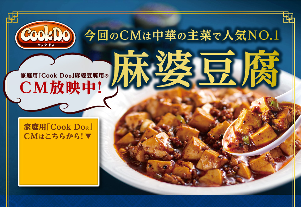 Cook Do®家庭用「Cook Do®」麻婆豆腐用のCM放映中！今回のCMは中華の主菜で人気NO.1麻婆豆腐家庭用「Cook Do®」CMはこちらから！