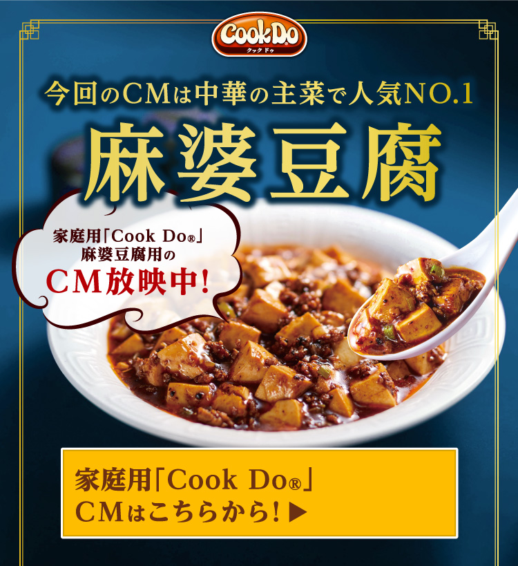 Cook Do®家庭用「Cook Do®」麻婆豆腐用のCM放映中！今回のCMは中華の主菜で人気NO.1麻婆豆腐家庭用「Cook Do®」CMはこちらから！