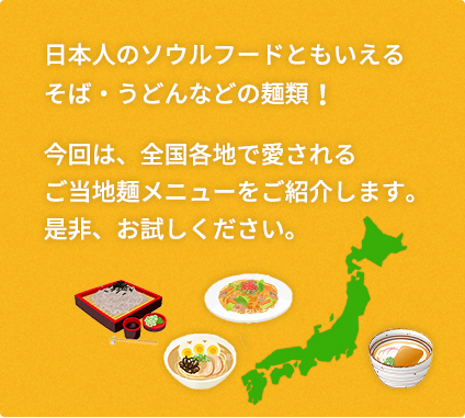 日本人のソウルフードともいえるそば・うどんなどの麺類！今回は、全国各地で愛されるご当地麺メニューをご紹介します。是非、お試しください。