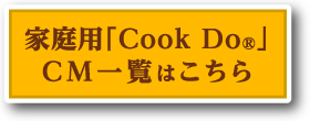 家庭用「Cook Do®」CM一覧はこちら