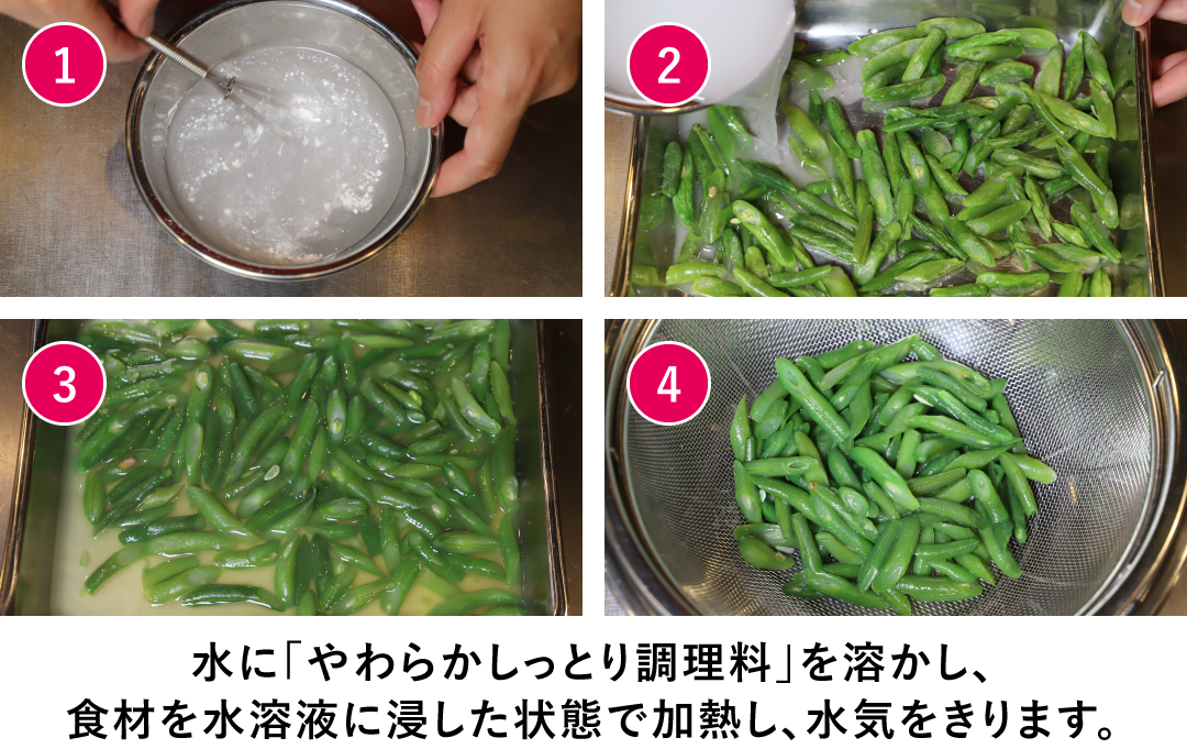 水に「やわらかしっとり調理料」を溶かし、食材を水溶液に浸した状態で加熱し、水気をきります。