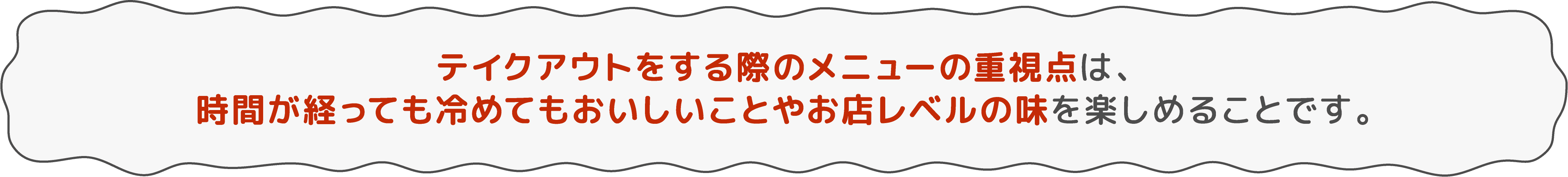 テイクアウトをする際のメニューの重視点（メニュー関連のみ抜粋）は、時間が経っても冷めてもおいしいことやお店レベルの味を楽しめることです。