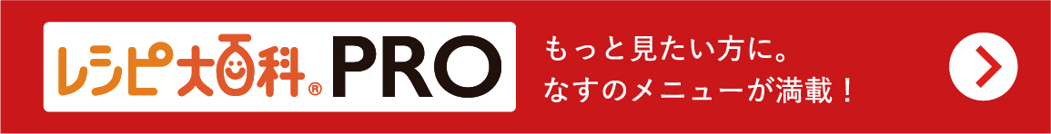 レシピ大百科PRO　もっと見たい方になすのメニューが満載