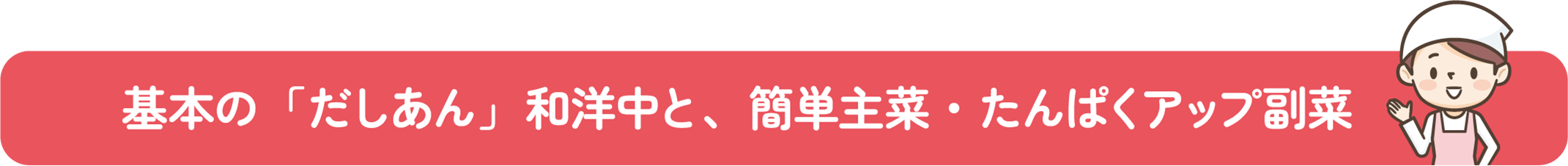 基本の「だしあん」和洋中と、簡単主菜・たんぱくアップ副菜