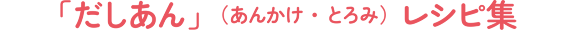 「だしあん」（あんかけ・とろみ）レシピ集