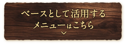 ベースとして活用するメニューはこちら