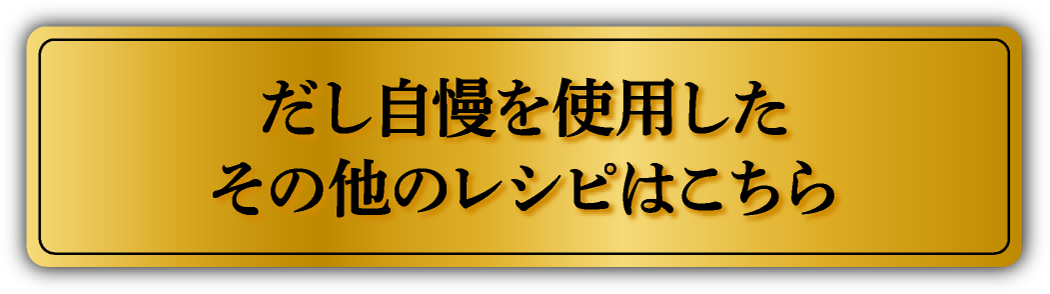 だし自慢を使用したその他のレシピはこちら