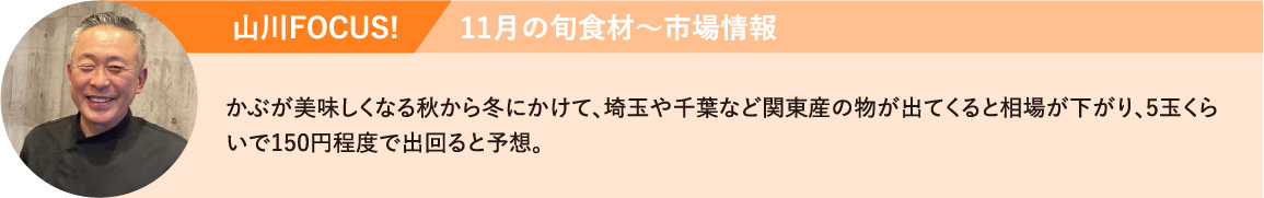 かぶが美味しくなる秋から冬にかけて、埼玉や千葉など関東産の物が出てくると相場が下がり、5玉くらいで150円程度で出回ると予想
