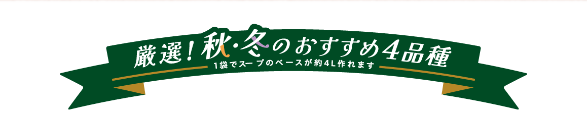 厳選！秋・冬のおすすめ4品種 １袋でスープのベースが約4L作れます