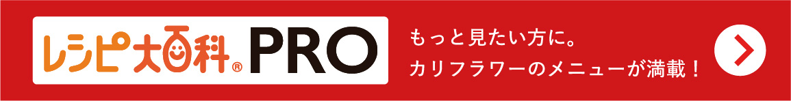 レシピ大百科PRO　もっと見たい方にカリフラワーのメニューが満載