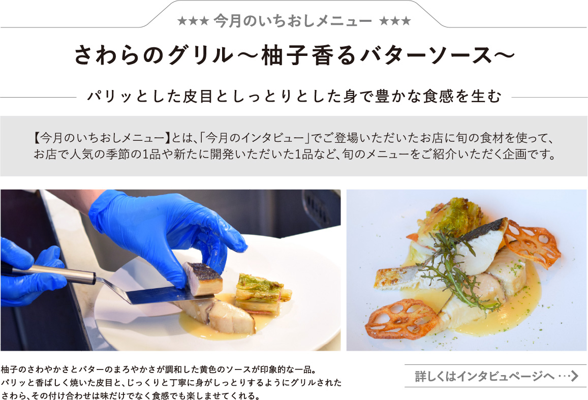 さわらのグリル～柚子香るバターソース～
パリッとした皮目としっとりとした身で豊かな食感を生む