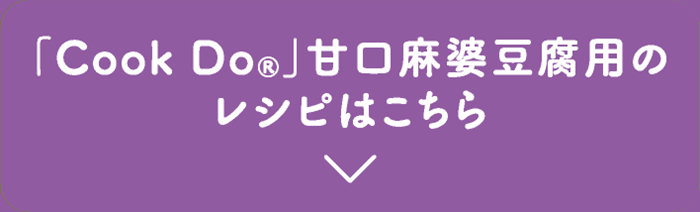 「Cook Do®」甘口麻婆豆腐用のレシピはこちら