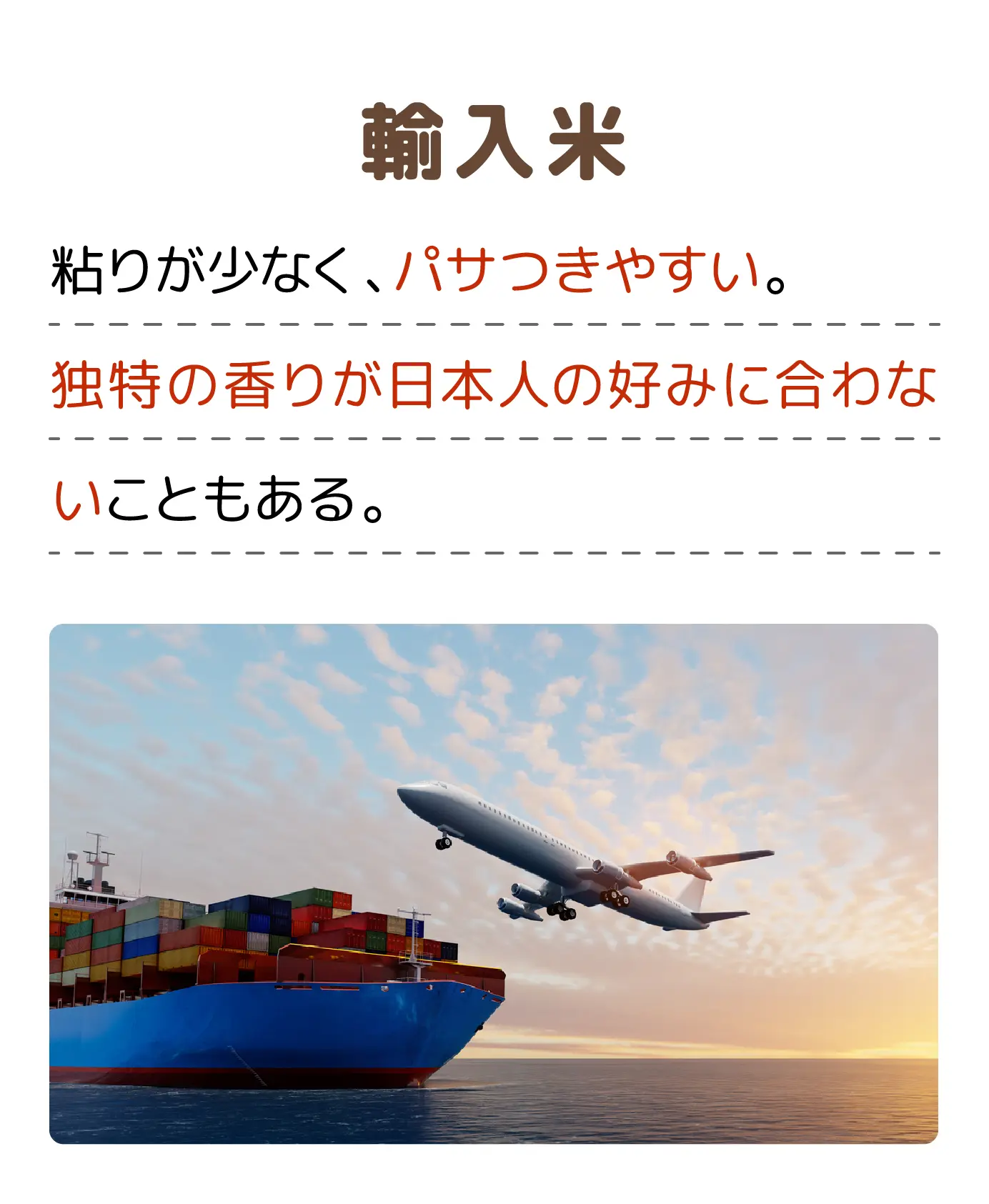 輸入米 粘りが少なく、パサつきやすい。独特の香りが日本人の好みに合わないこともある。
