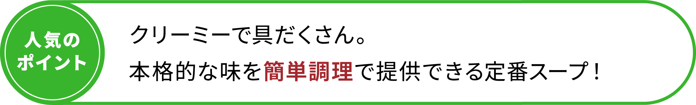 クリーミーで具だくさん。本格的な味を簡単調理で提供できる定番スープ！