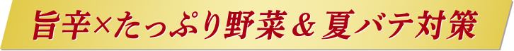 旨辛×たっぷり野菜＆夏バテ対策