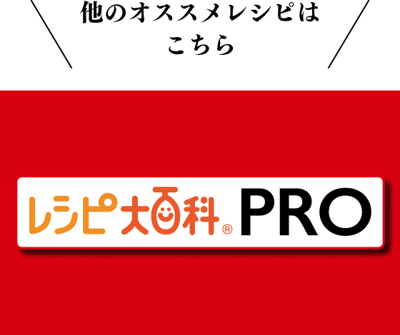 他のオススメレシピはこちら レシピ大百科PRO